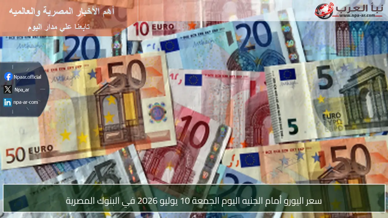 سعر اليورو أمام الجنيه اليوم الجمعة 10 يوليو 2026 في البنوك المصرية
