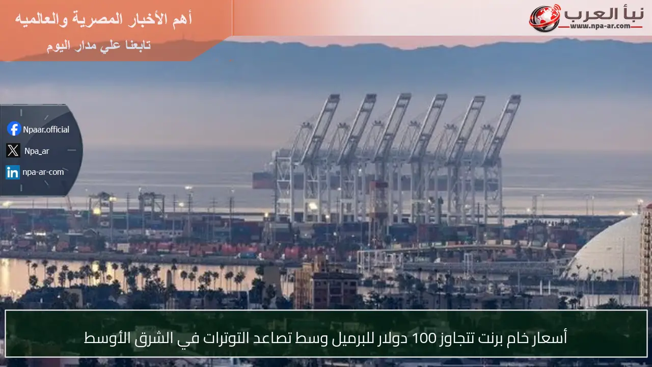 أسعار خام برنت تتجاوز 100 دولار للبرميل وسط تصاعد التوترات في الشرق الأوسط