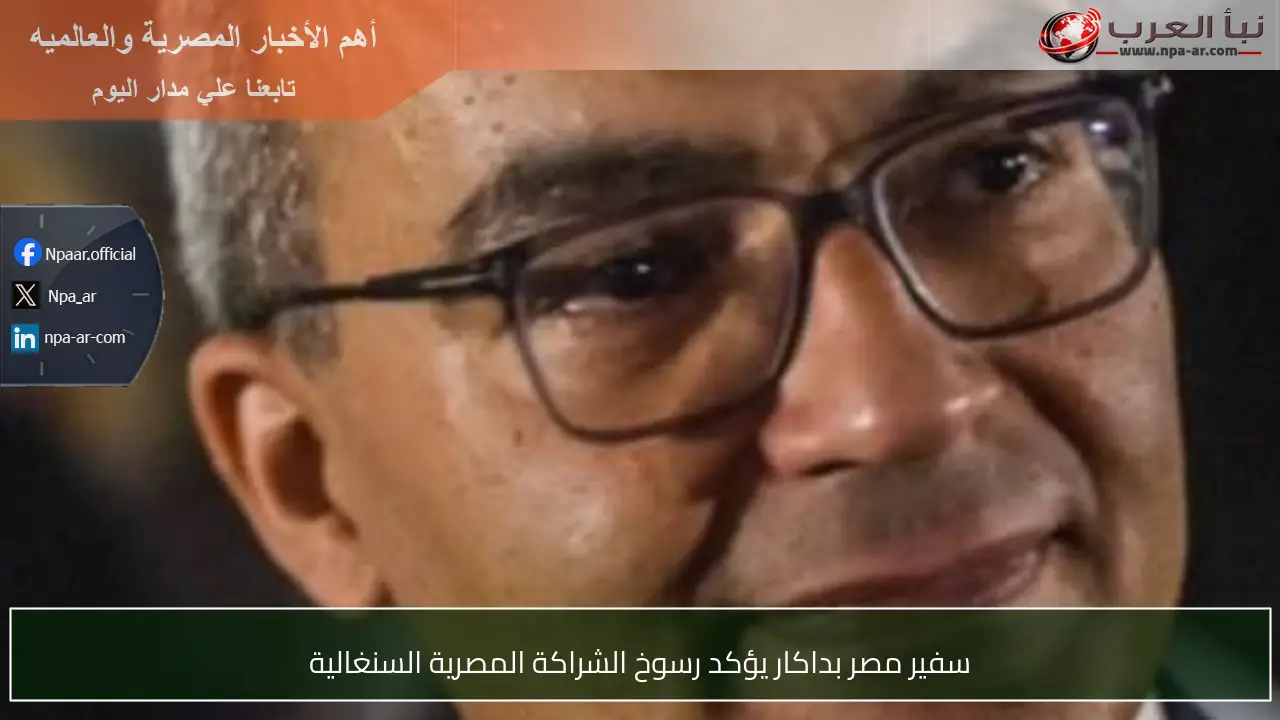 سفير مصر بداكار يؤكد رسوخ الشراكة المصرية السنغالية