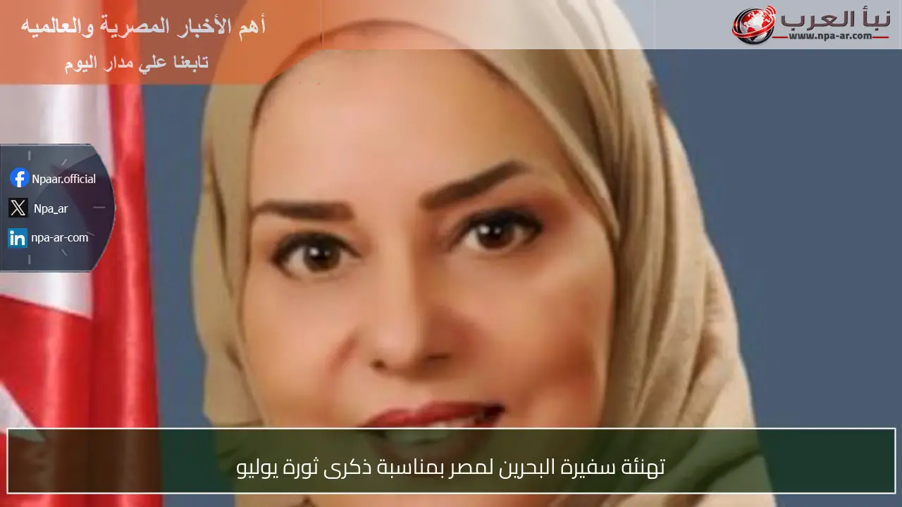 تهنئة سفيرة البحرين لمصر بمناسبة ذكرى ثورة يوليو