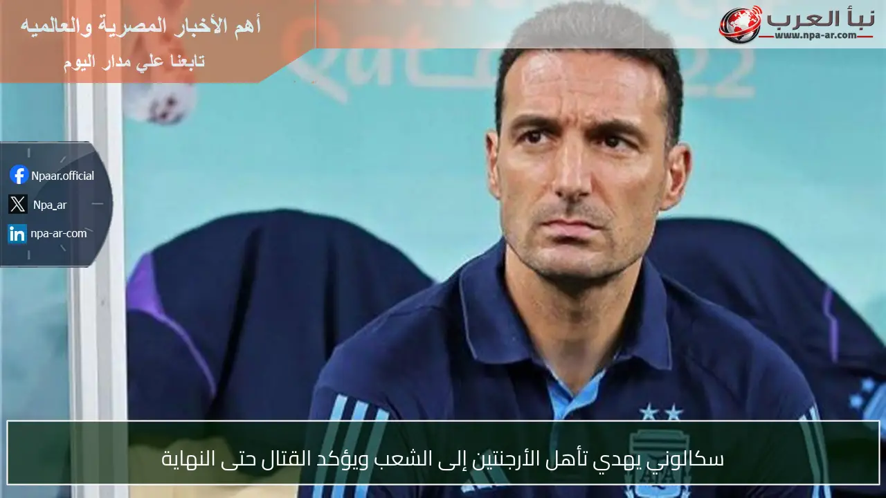 سكالوني يهدي تأهل الأرجنتين إلى الشعب ويؤكد القتال حتى النهاية
