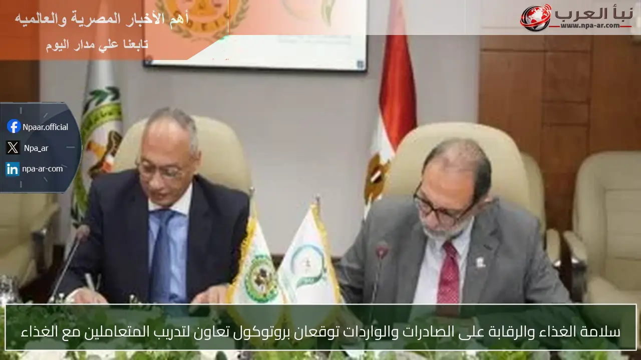 سلامة الغذاء والرقابة على الصادرات والواردات توقعان بروتوكول تعاون لتدريب المتعاملين مع الغذاء