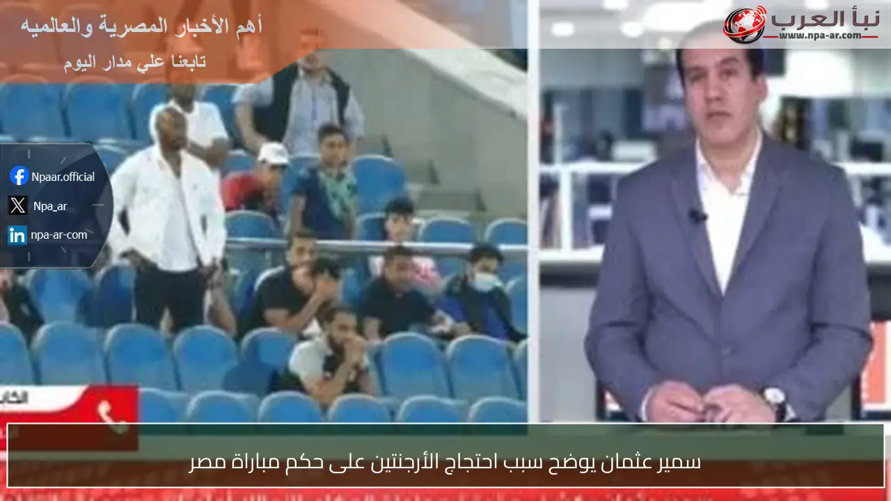 سمير عثمان يوضح سبب احتجاج الأرجنتين على حكم مباراة مصر