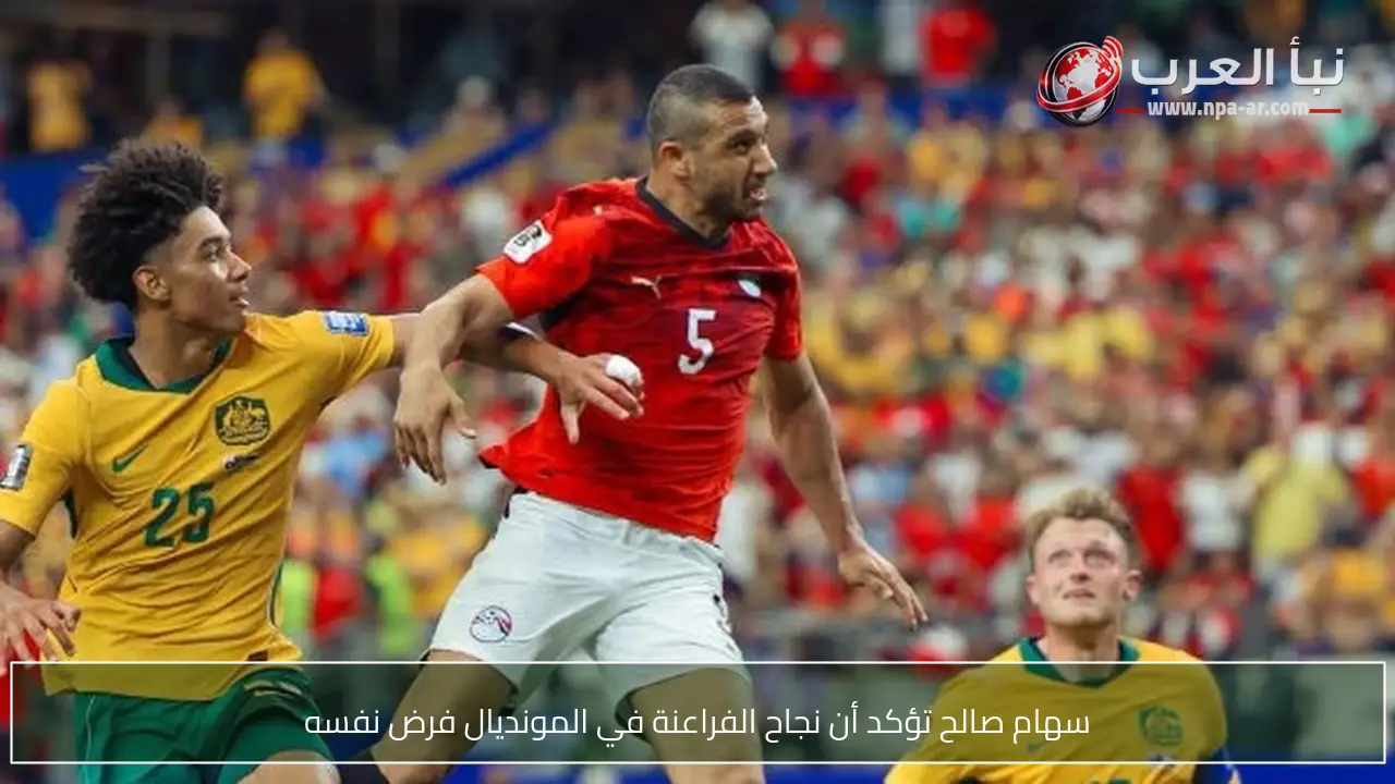سهام صالح تؤكد أن نجاح الفراعنة في المونديال فرض نفسه