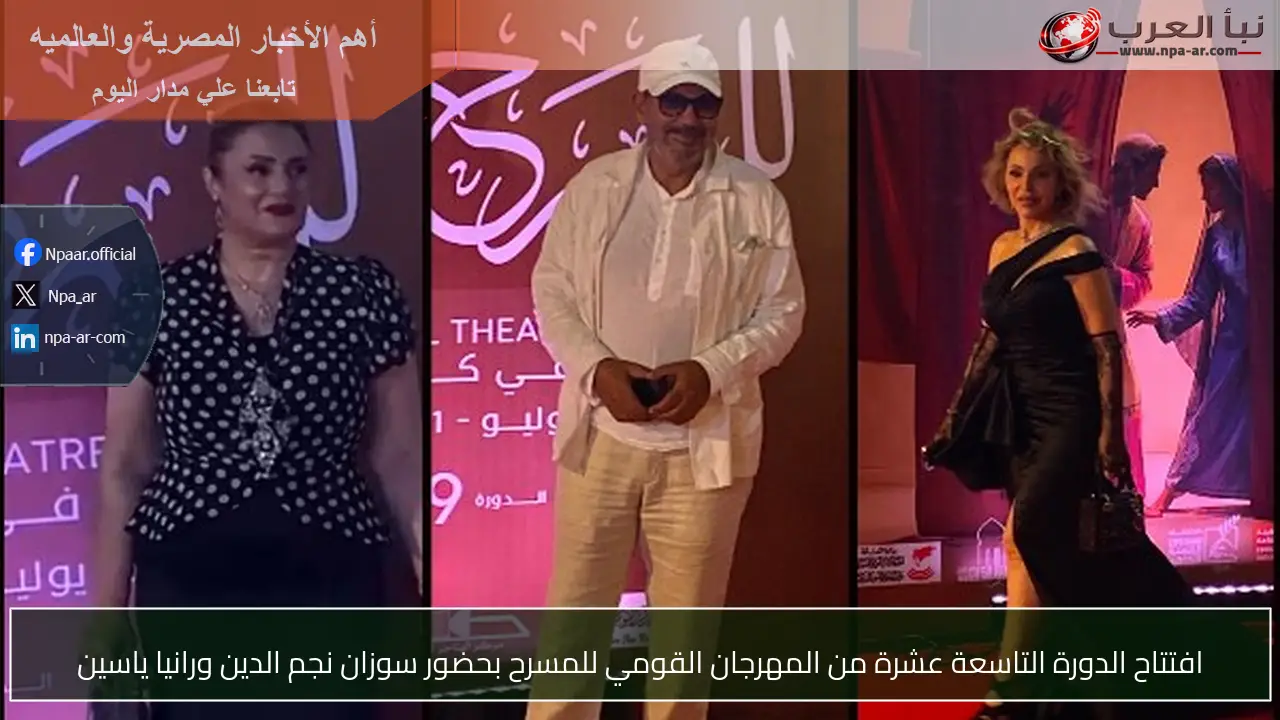 افتتاح الدورة التاسعة عشرة من المهرجان القومي للمسرح بحضور سوزان نجم الدين ورانيا ياسين