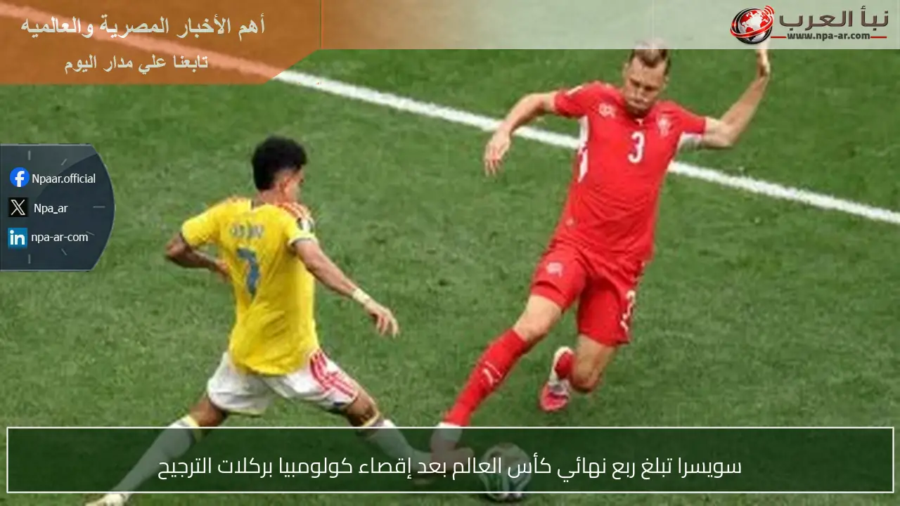 سويسرا تبلغ ربع نهائي كأس العالم بعد إقصاء كولومبيا بركلات الترجيح