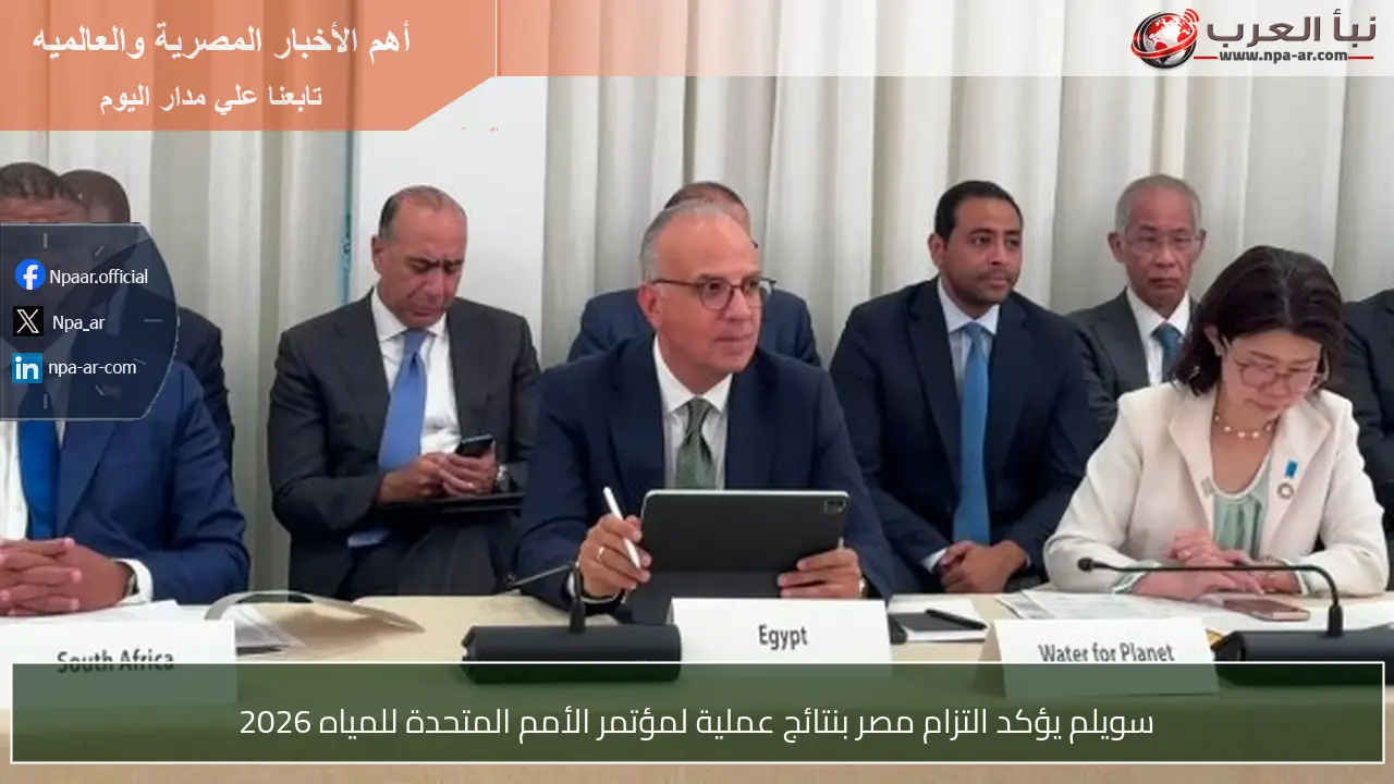 سويلم يؤكد التزام مصر بنتائج عملية لمؤتمر الأمم المتحدة للمياه 2026