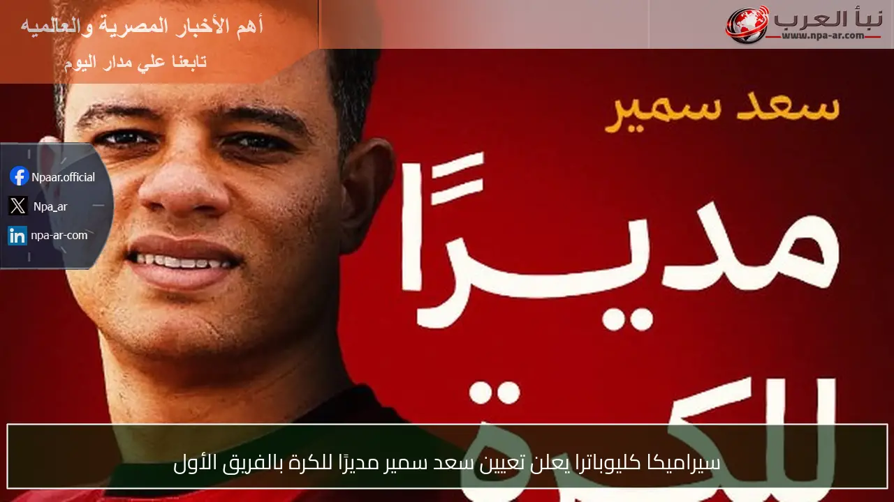 سيراميكا كليوباترا يعلن تعيين سعد سمير مديرًا للكرة بالفريق الأول