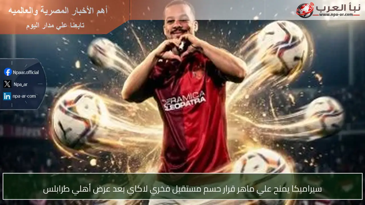 سيراميكا يمنح علي ماهر قرار حسم مستقبل فخري لاكاي بعد عرض أهلي طرابلس