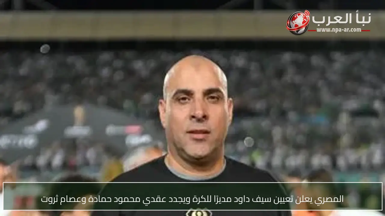 المصري يعلن تعيين سيف داود مديرًا للكرة ويجدد عقدي محمود حمادة وعصام ثروت