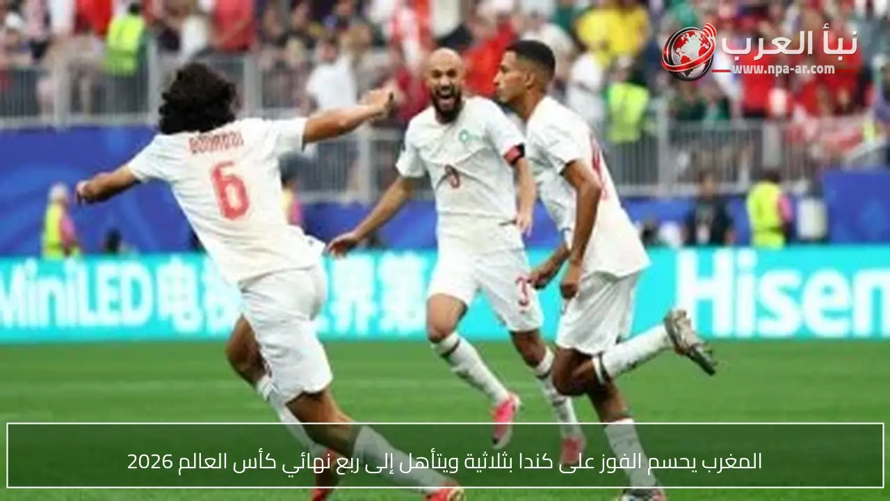 المغرب يحسم الفوز على كندا بثلاثية ويتأهل إلى ربع نهائي كأس العالم 2026