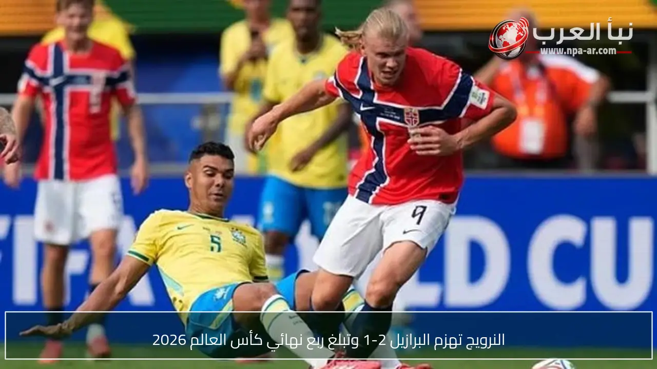 النرويج تهزم البرازيل 2-1 وتبلغ ربع نهائي كأس العالم 2026