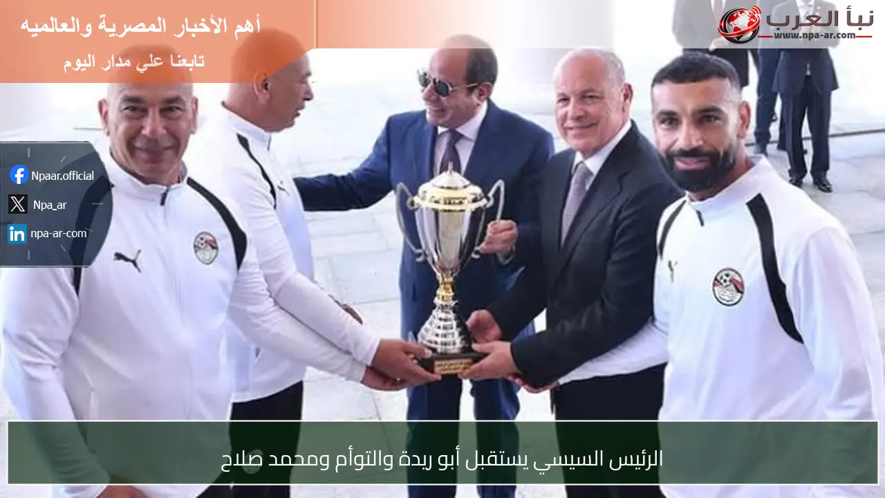 الرئيس السيسي يستقبل أبو ريدة والتوأم ومحمد صلاح