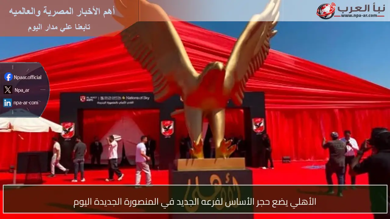 الأهلي يضع حجر الأساس لفرعه الجديد في المنصورة الجديدة اليوم