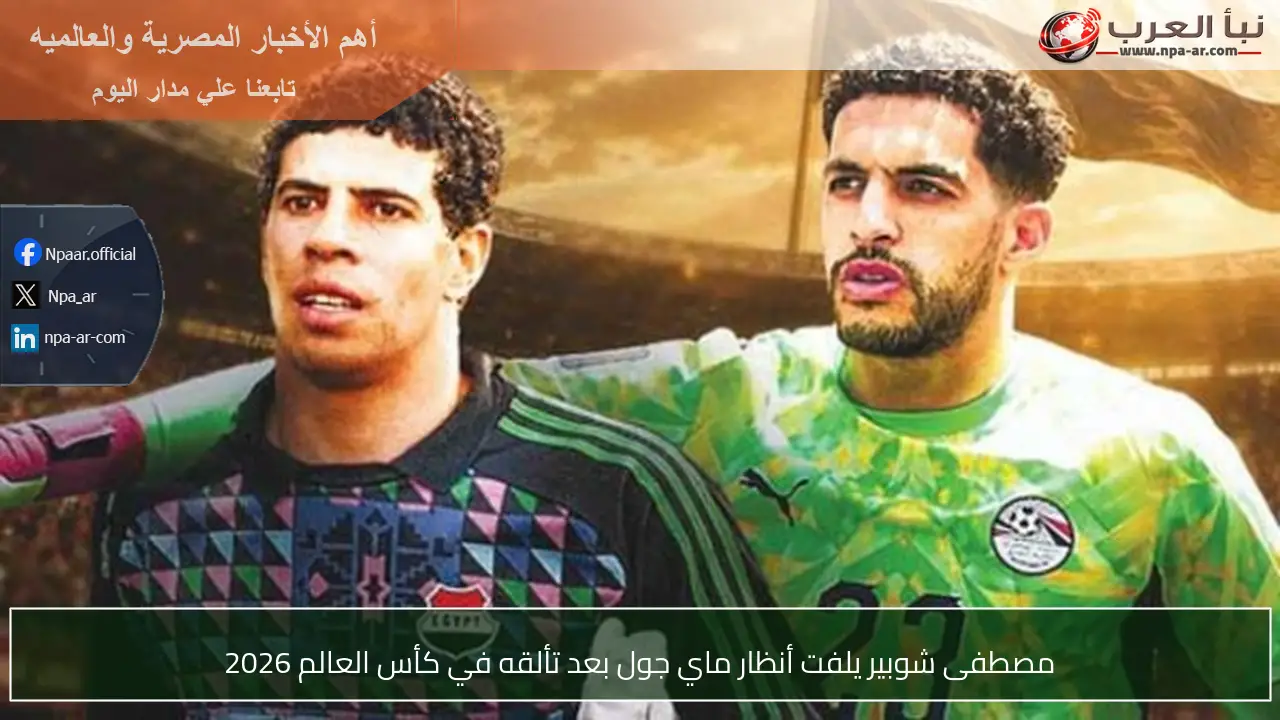 مصطفى شوبير يلفت أنظار ماي جول بعد تألقه في كأس العالم 2026