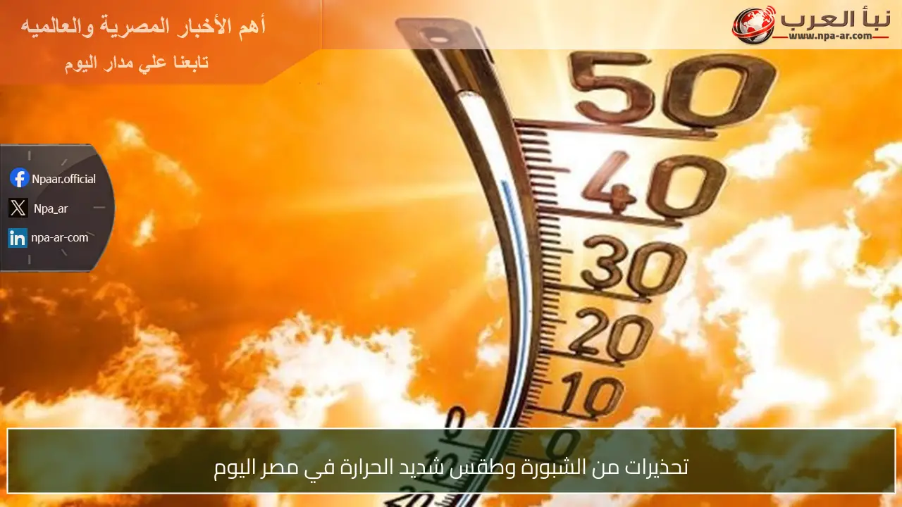 تحذيرات من الشبورة وطقس شديد الحرارة في مصر اليوم