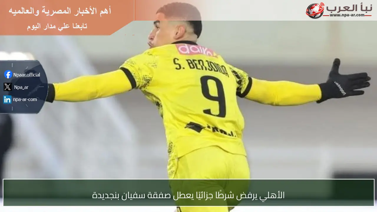 الأهلي يرفض شرطًا جزائيًا يعطل صفقة سفيان بنجديدة