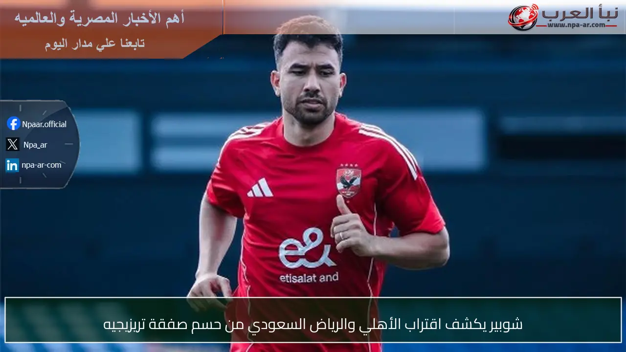 شوبير يكشف اقتراب الأهلي والرياض السعودي من حسم صفقة تريزيجيه