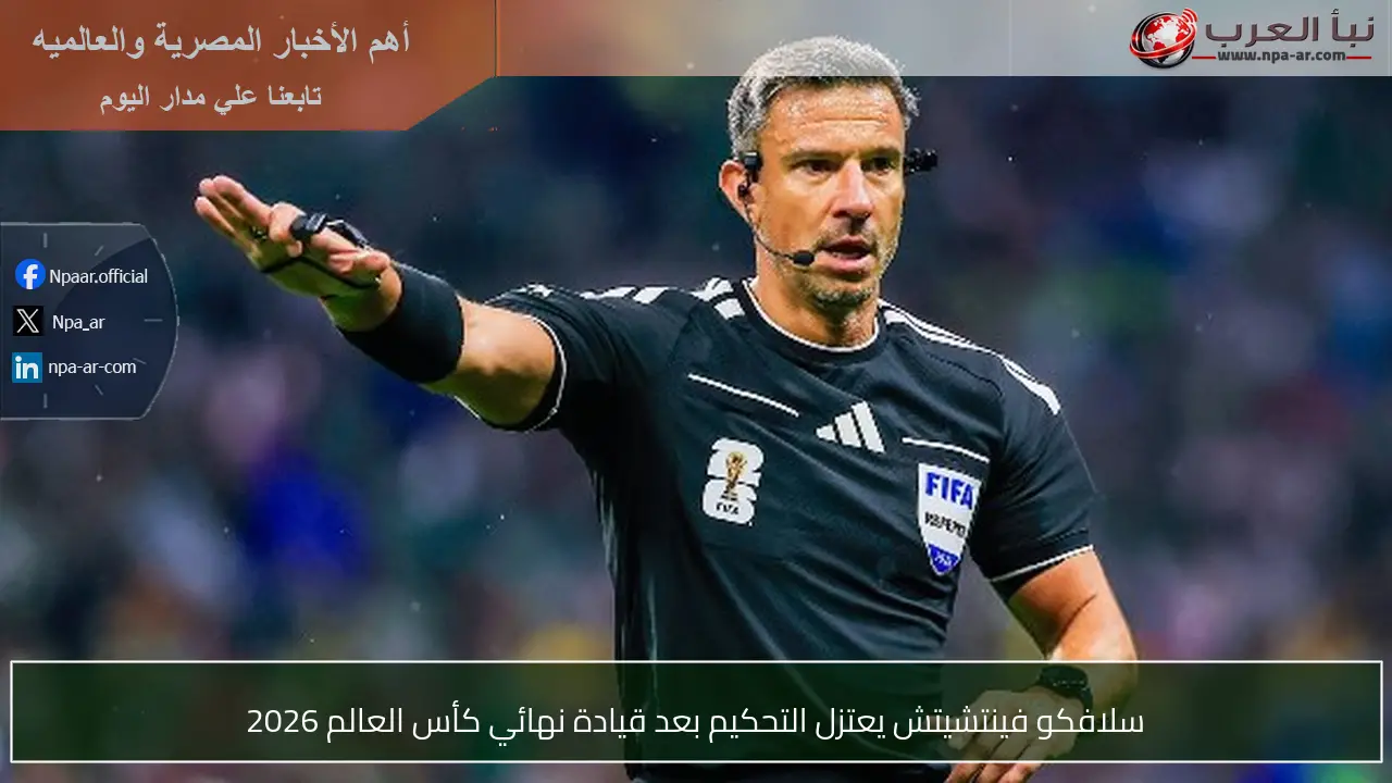 سلافكو فينتشيتش يعتزل التحكيم بعد قيادة نهائي كأس العالم 2026