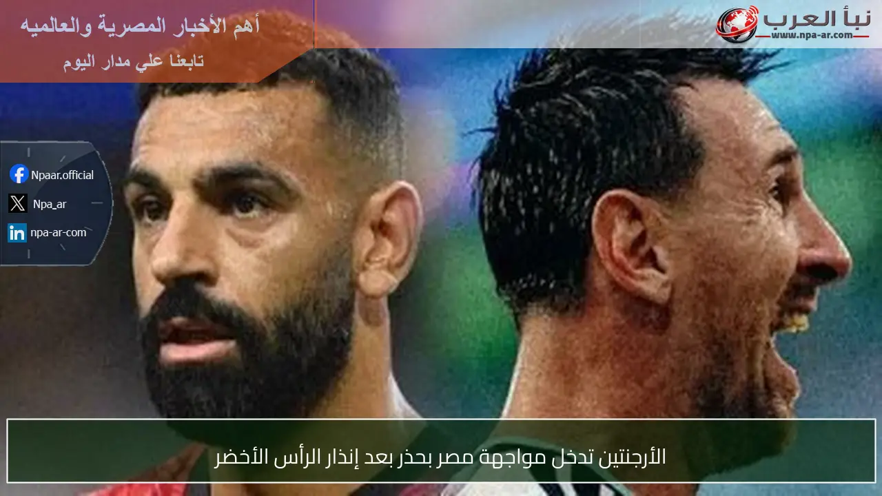 الأرجنتين تدخل مواجهة مصر بحذر بعد إنذار الرأس الأخضر
