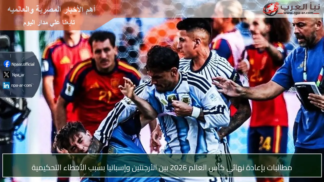 مطالبات بإعادة نهائي كأس العالم 2026 بين الأرجنتين وإسبانيا بسبب الأخطاء التحكيمية
