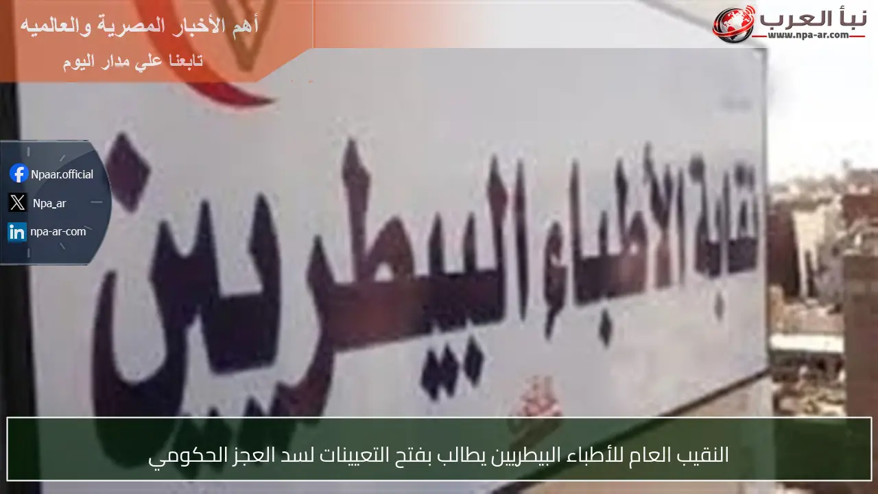 النقيب العام للأطباء البيطريين يطالب بفتح التعيينات لسد العجز الحكومي