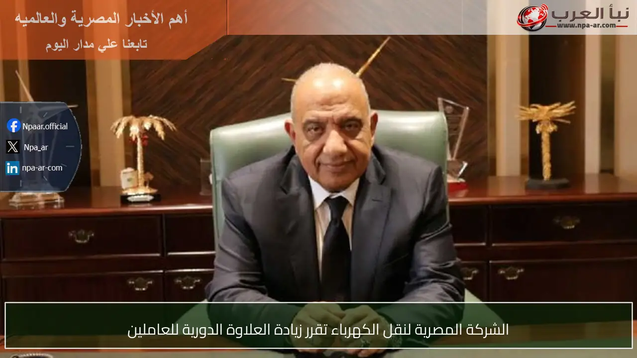 الشركة المصرية لنقل الكهرباء تقرر زيادة العلاوة الدورية للعاملين