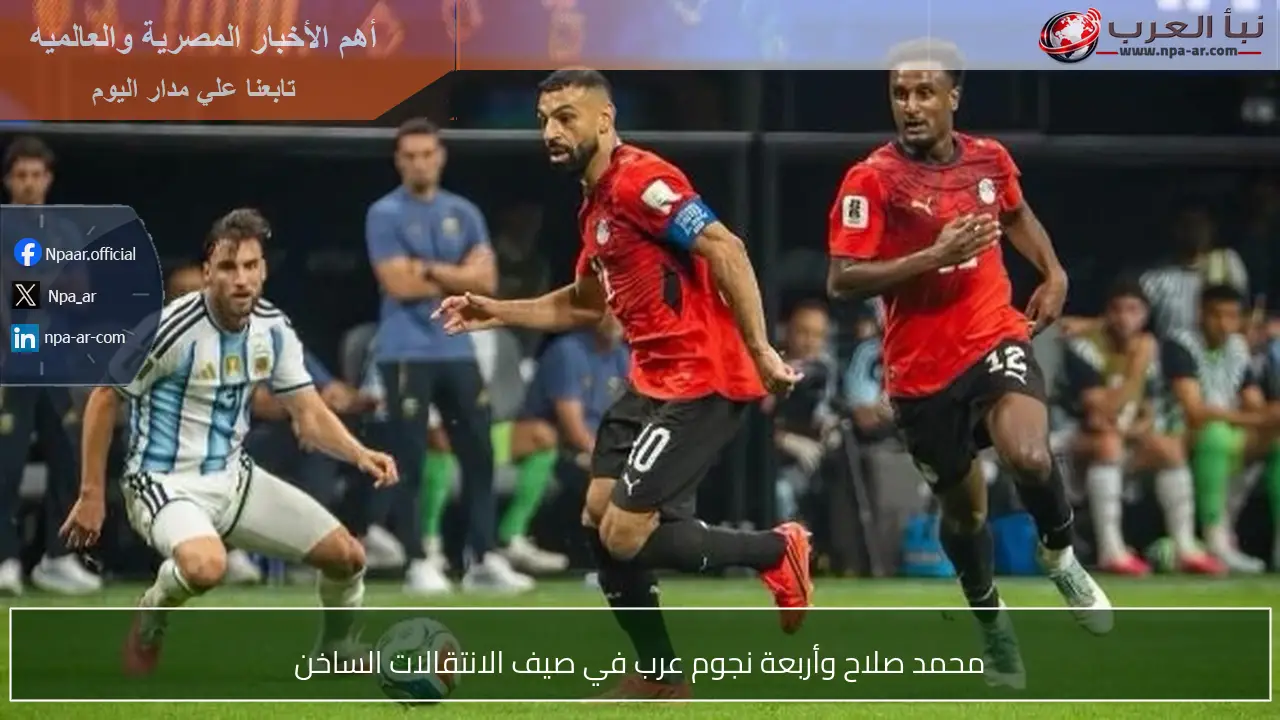محمد صلاح وأربعة نجوم عرب في صيف الانتقالات الساخن