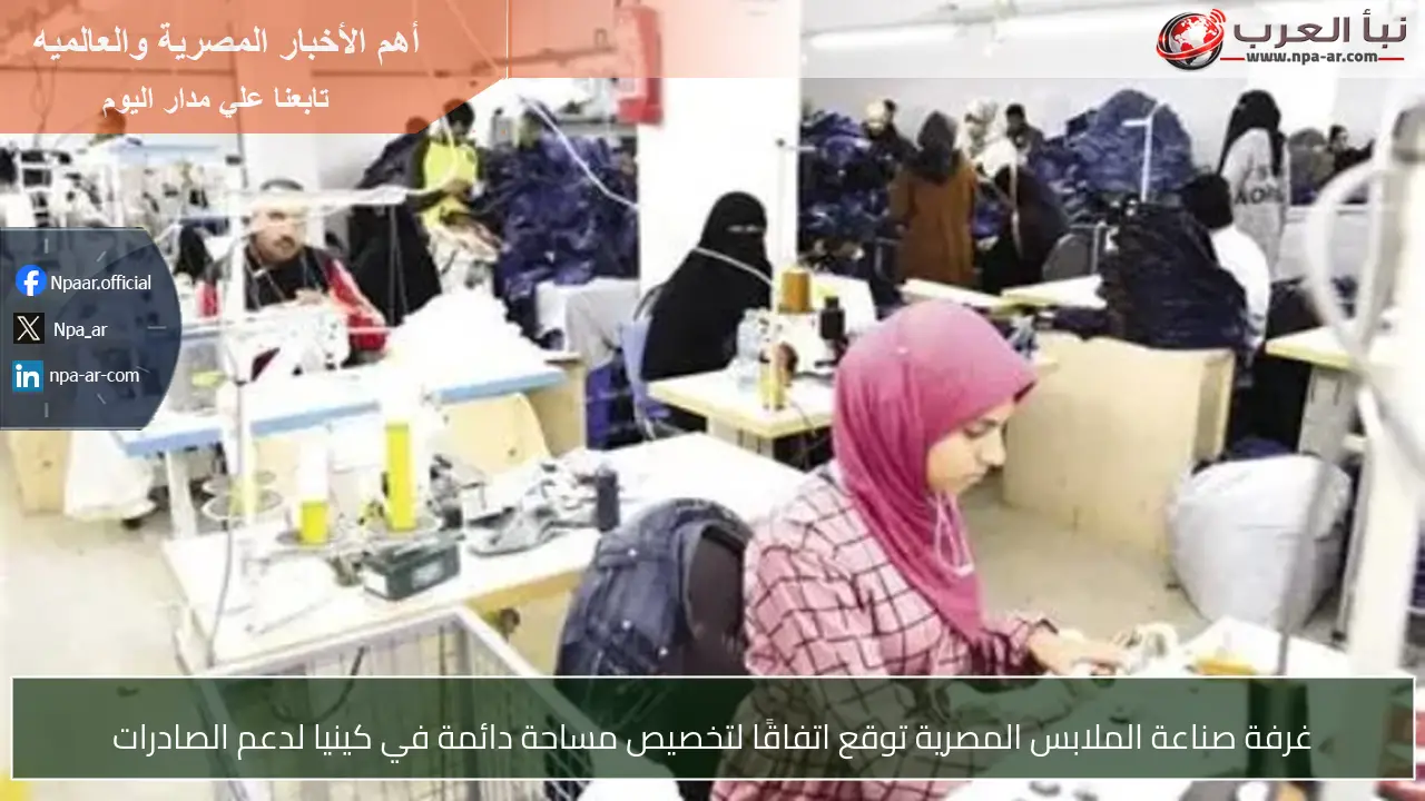 غرفة صناعة الملابس المصرية توقع اتفاقًا لتخصيص مساحة دائمة في كينيا لدعم الصادرات