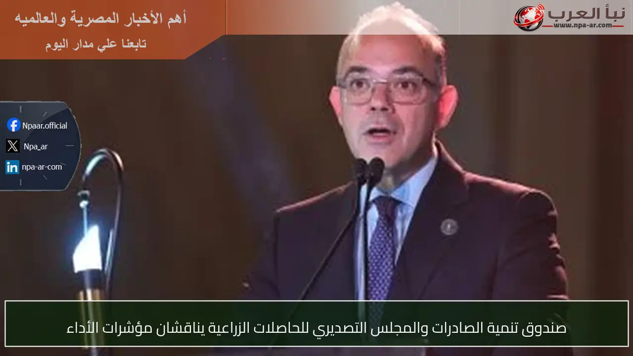 صندوق تنمية الصادرات والمجلس التصديري للحاصلات الزراعية يناقشان مؤشرات الأداء