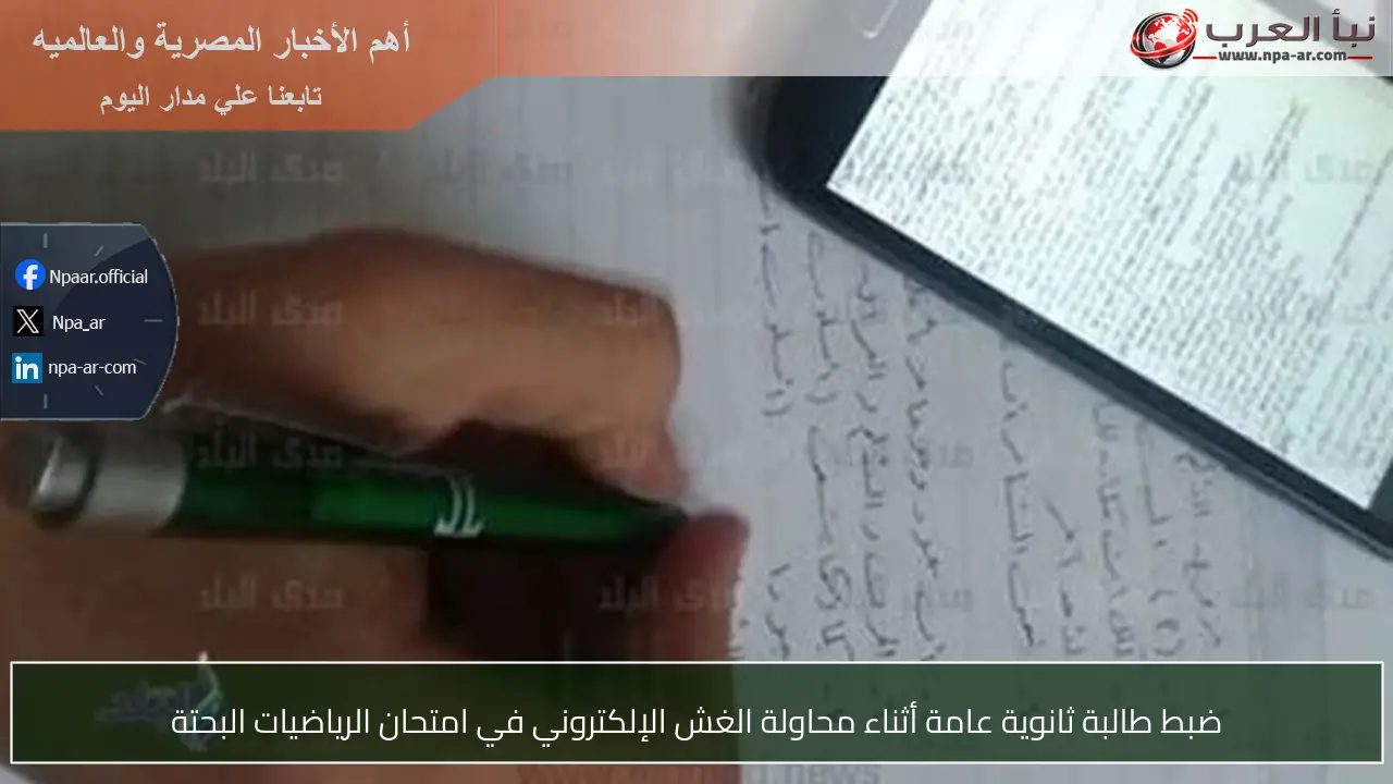 ضبط طالبة ثانوية عامة أثناء محاولة الغش الإلكتروني في امتحان الرياضيات البحتة