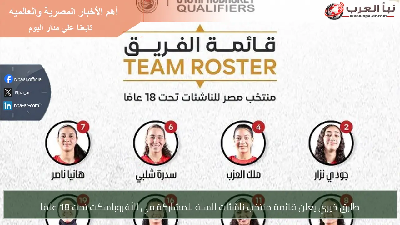 طارق خيري يعلن قائمة منتخب ناشئات السلة للمشاركة في الأفروباسكت تحت 18 عامًا