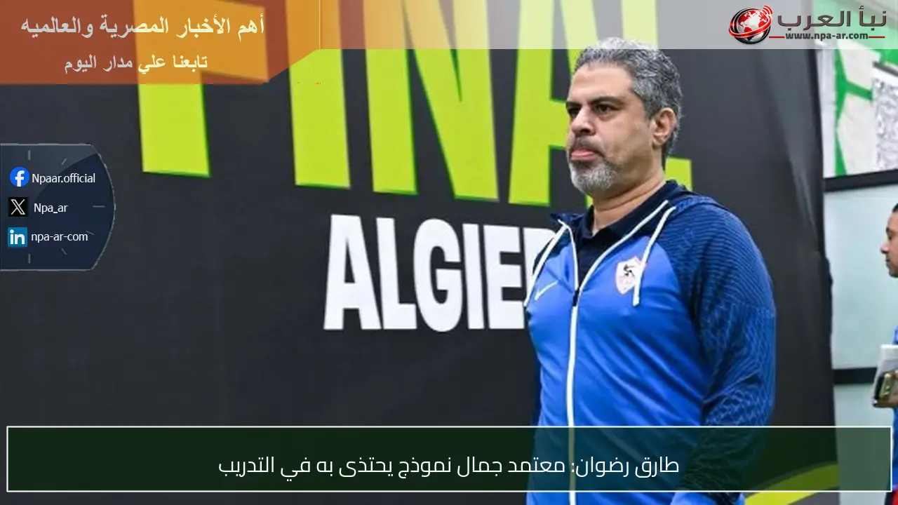 طارق رضوان: معتمد جمال نموذج يحتذى به في التدريب