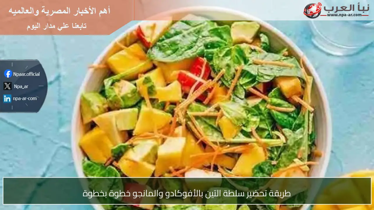 طريقة تحضير سلطة التين بالأفوكادو والمانجو خطوة بخطوة