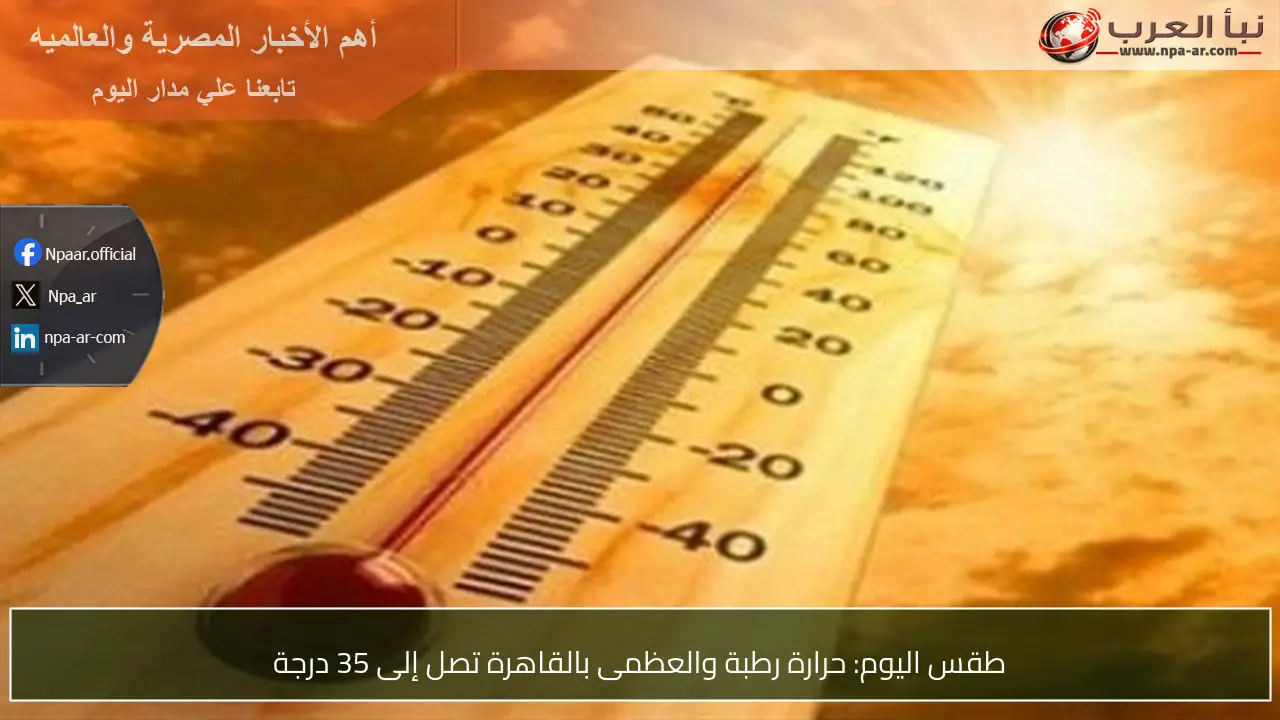 طقس اليوم: حرارة رطبة والعظمى بالقاهرة تصل إلى 35 درجة