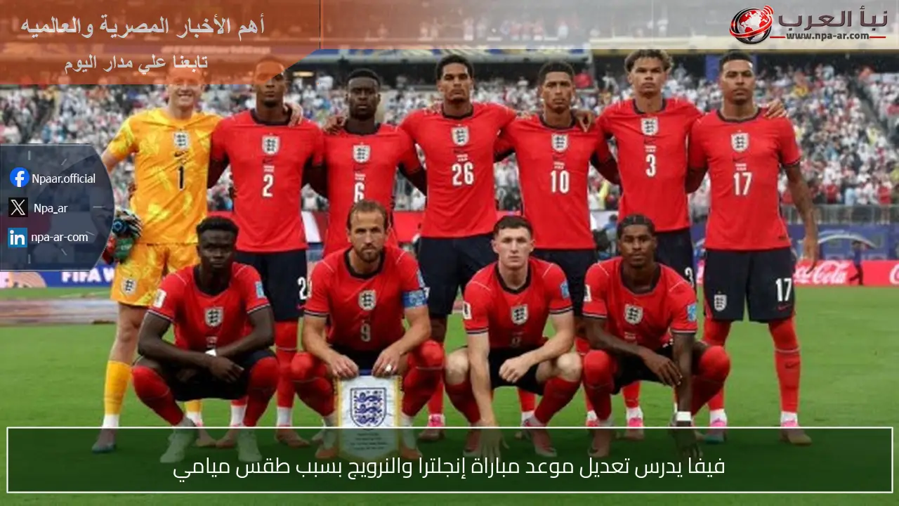 فيفا يدرس تعديل موعد مباراة إنجلترا والنرويج بسبب طقس ميامي