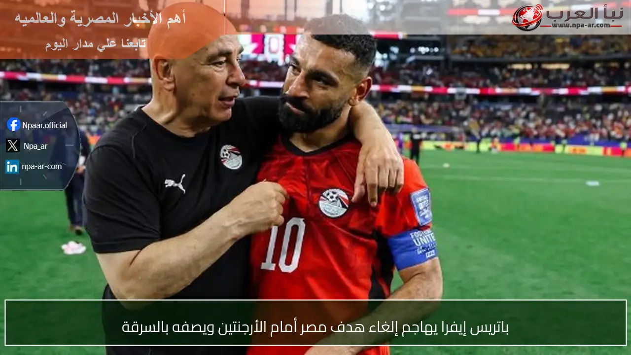 باتريس إيفرا يهاجم إلغاء هدف مصر أمام الأرجنتين ويصفه بالسرقة