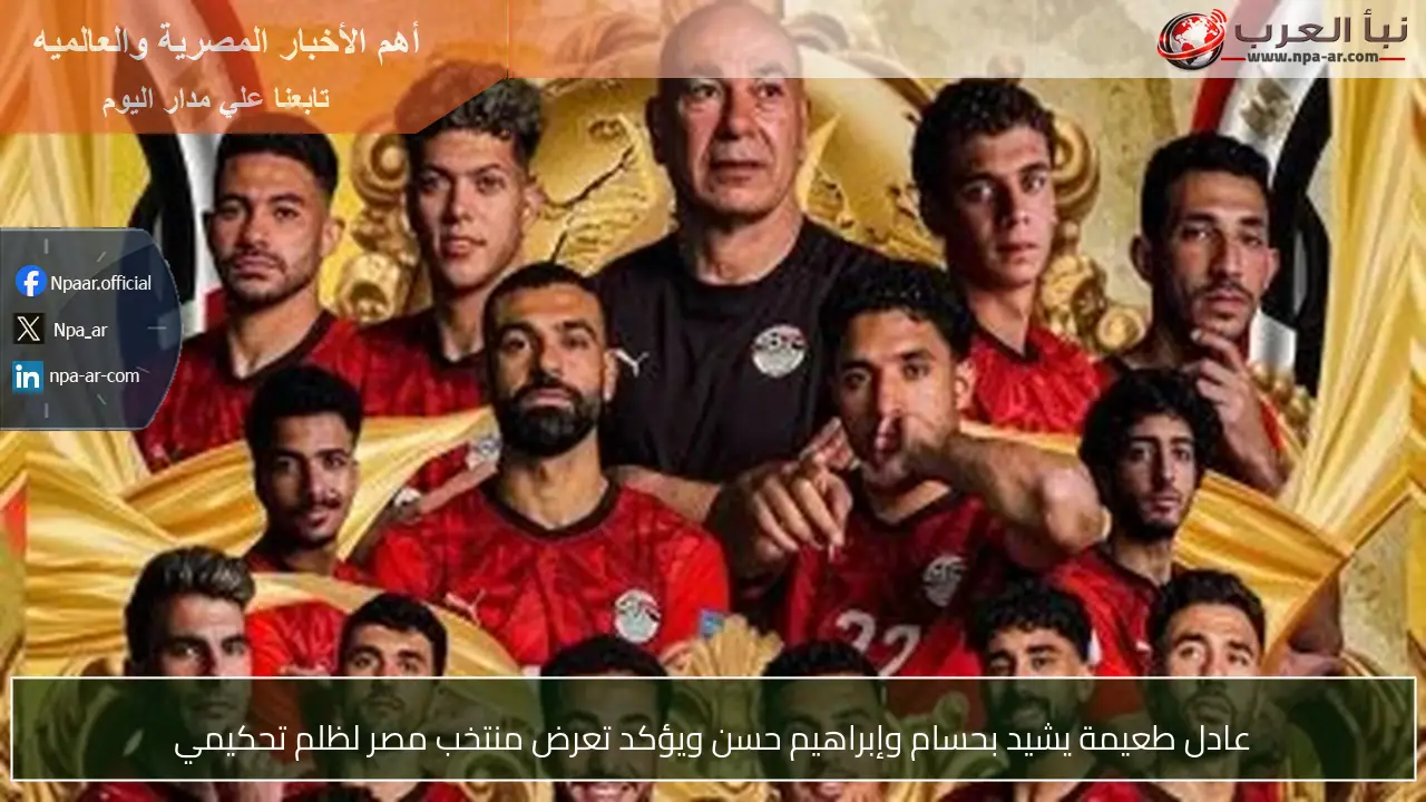 عادل طعيمة يشيد بحسام وإبراهيم حسن ويؤكد تعرض منتخب مصر لظلم تحكيمي