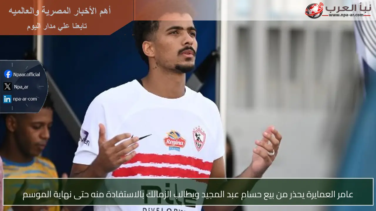 عامر العمايرة يحذر من بيع حسام عبد المجيد ويطالب الزمالك بالاستفادة منه حتى نهاية الموسم