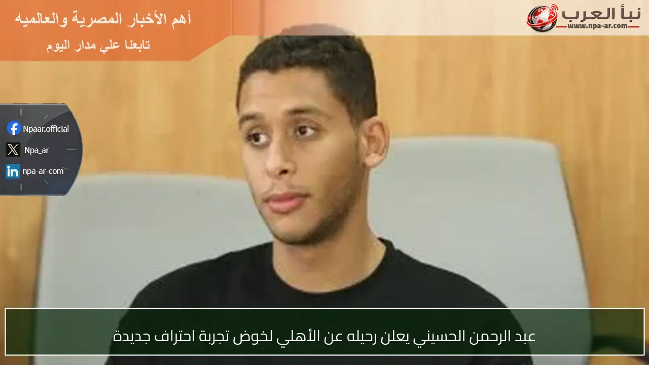 عبد الرحمن الحسيني يعلن رحيله عن الأهلي لخوض تجربة احتراف جديدة