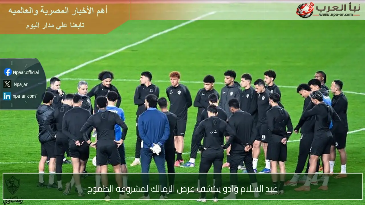 عبد السلام وادو يكشف عرض الزمالك لمشروعه الطموح