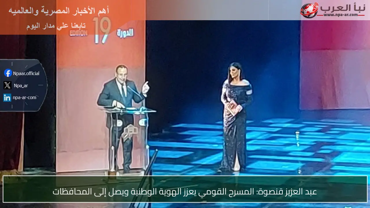 عبد العزيز قنصوة: المسرح القومي يعزز الهوية الوطنية ويصل إلى المحافظات