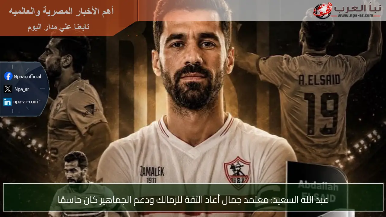 عبد الله السعيد: معتمد جمال أعاد الثقة للزمالك ودعم الجماهير كان حاسمًا
