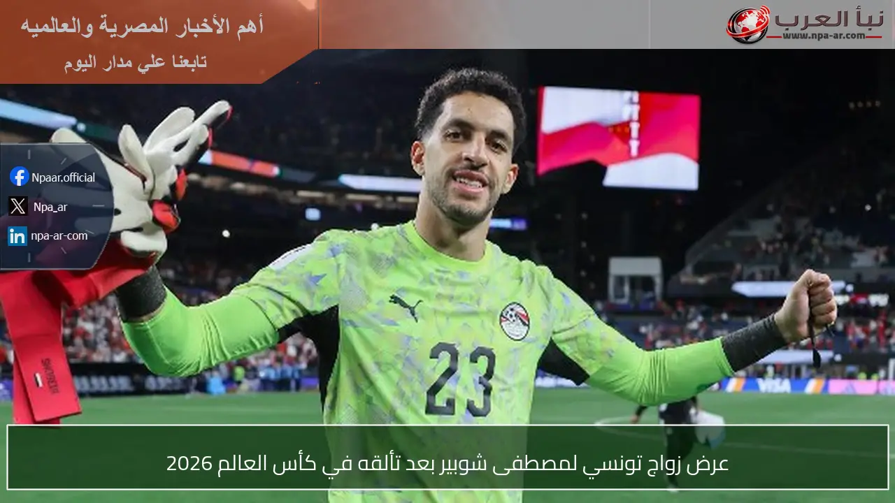 عرض زواج تونسي لمصطفى شوبير بعد تألقه في كأس العالم 2026
