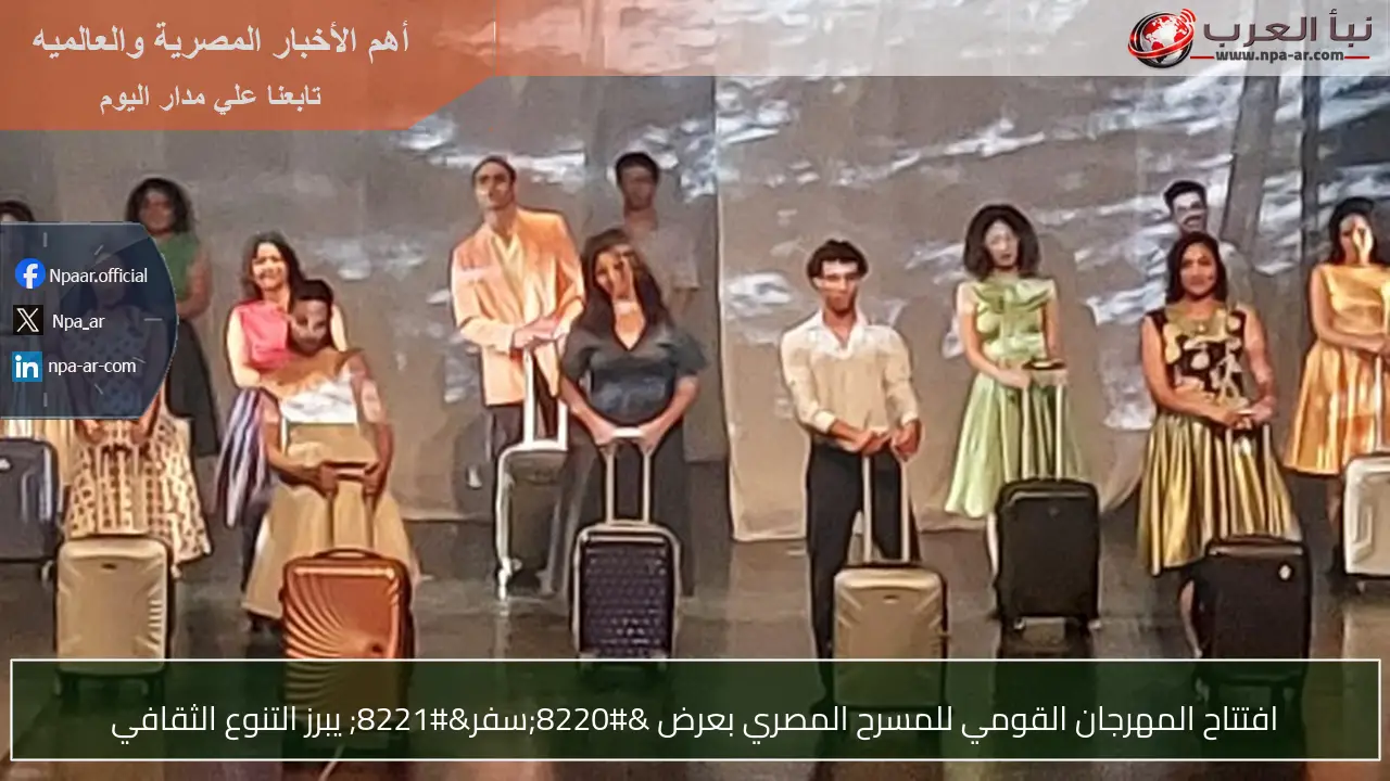 افتتاح المهرجان القومي للمسرح المصري بعرض “سفر” يبرز التنوع الثقافي