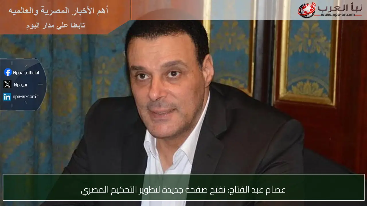 عصام عبد الفتاح: نفتح صفحة جديدة لتطوير التحكيم المصري
