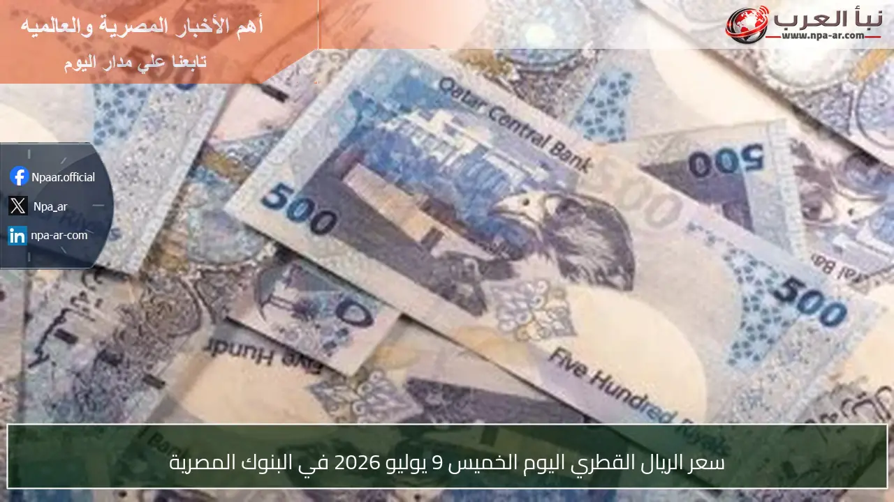 سعر الريال القطري اليوم الخميس 9 يوليو 2026 في البنوك المصرية