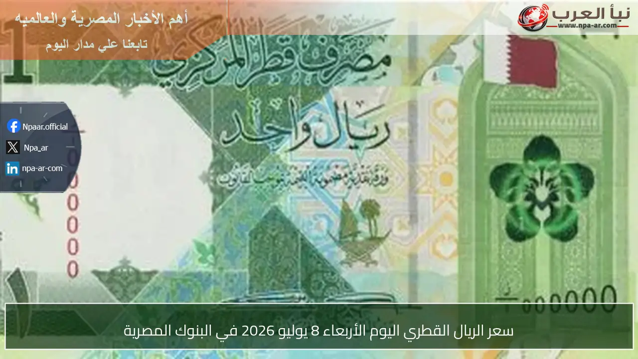 سعر الريال القطري اليوم الأربعاء 8 يوليو 2026 في البنوك المصرية