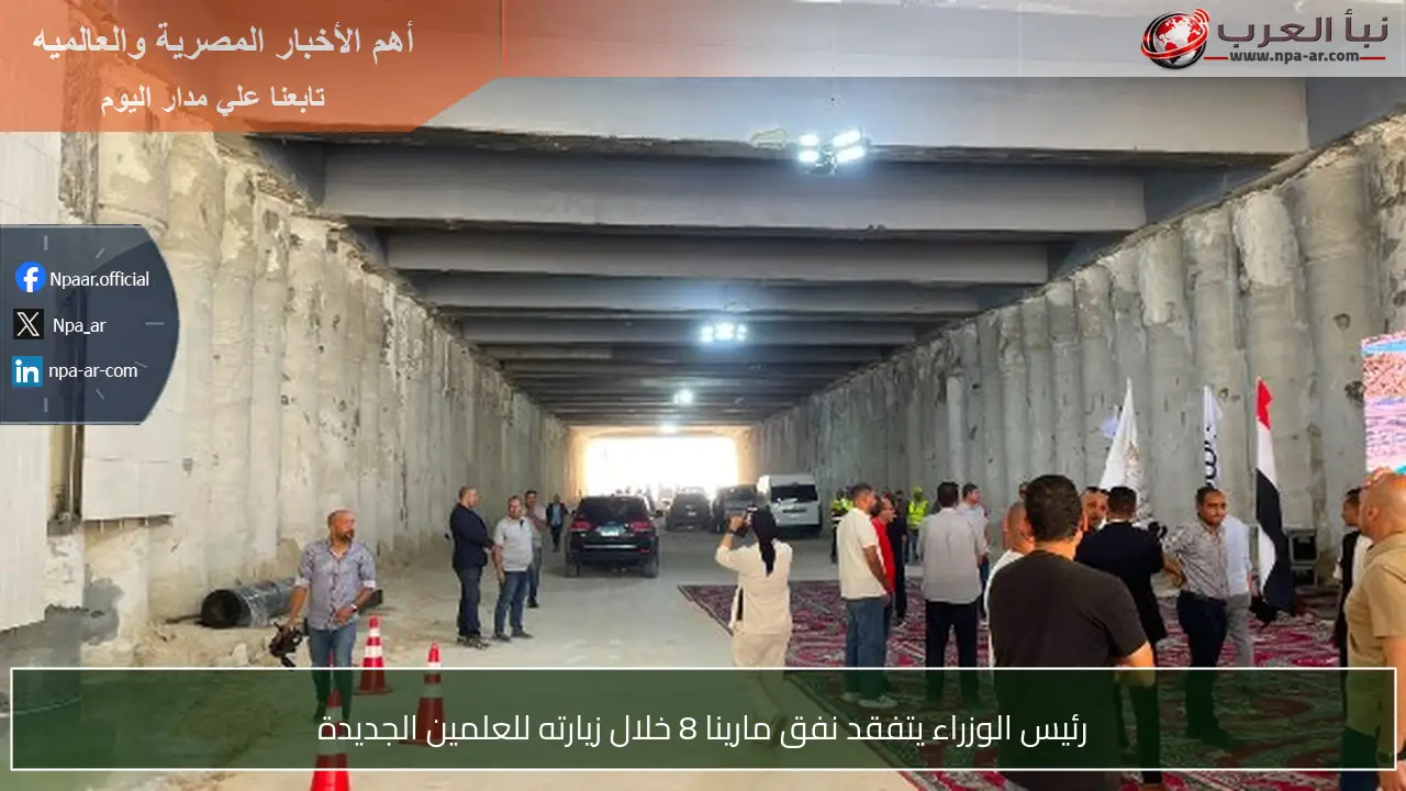 رئيس الوزراء يتفقد نفق مارينا 8 خلال زيارته للعلمين الجديدة