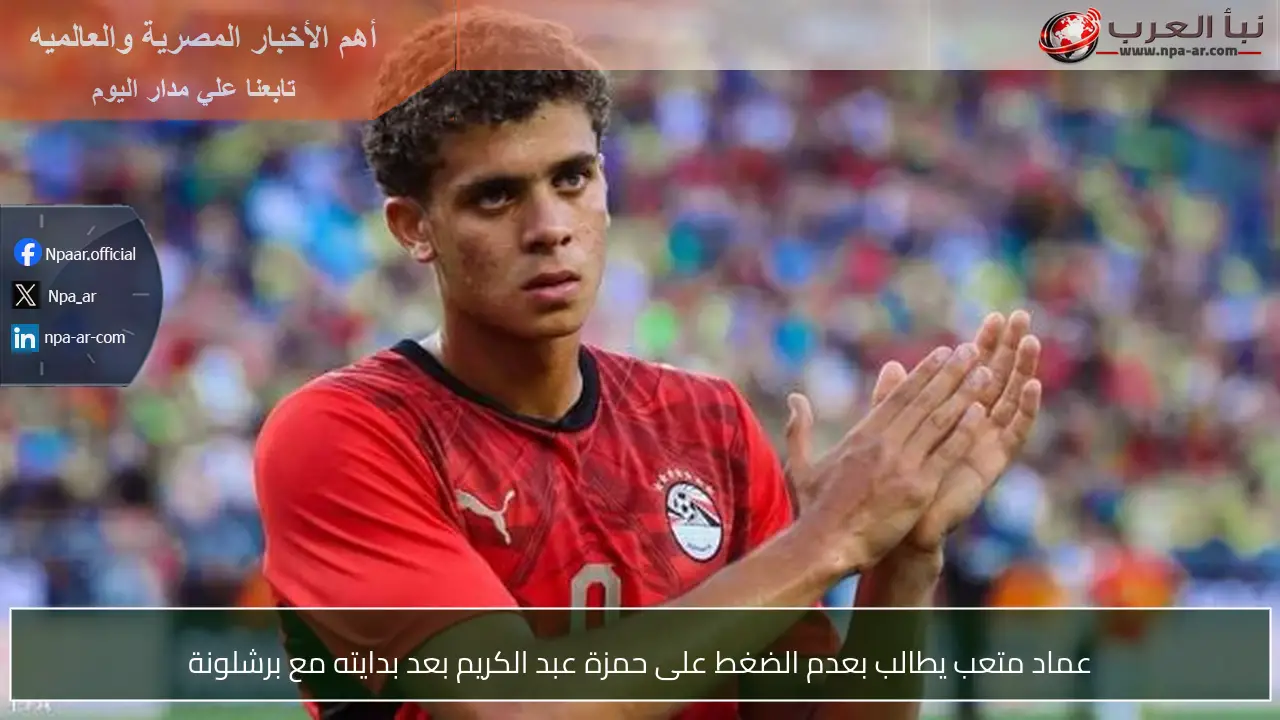 عماد متعب يطالب بعدم الضغط على حمزة عبد الكريم بعد بدايته مع برشلونة